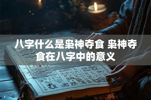 八字什么是枭神夺食 枭神夺食在八字中的意义 八字什么是枭神夺食 枭神夺食在八字中的意义
