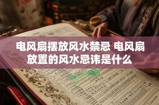 电风扇摆放风水禁忌 电风扇放置的风水忌讳是什么