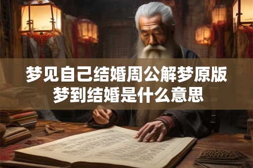 梦见自己结婚周公解梦原版 梦到结婚是什么意思 梦见自己结婚周公解梦原版 梦到结婚是什么意思