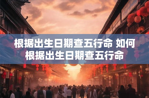 根据出生日期查五行命 如何根据出生日期查五行命