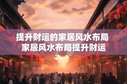 提升财运的家居风水布局 家居风水布局提升财运