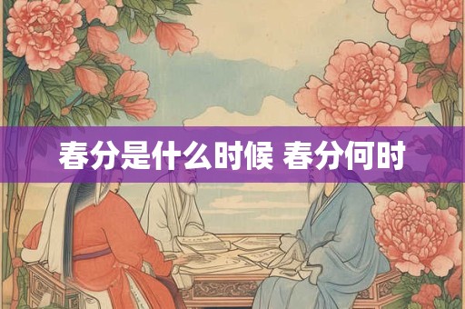 春分是什么时候 春分何时 春分是什么时候 春分何时