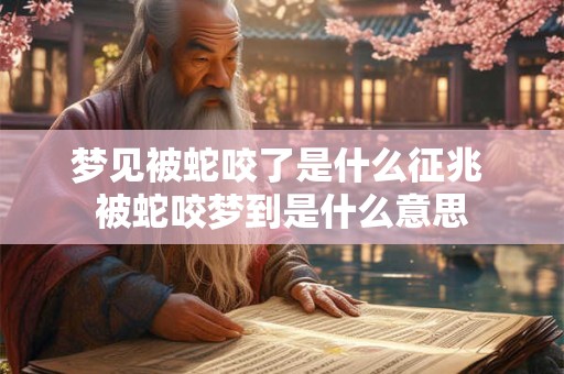 梦见被蛇咬了是什么征兆 被蛇咬梦到是什么意思