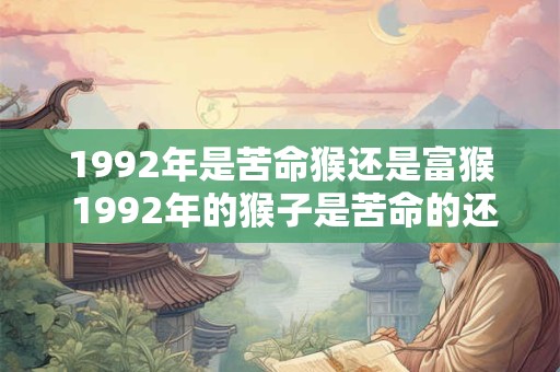 1992年是苦命猴还是富猴 1992年的猴子是苦命的还是富有的