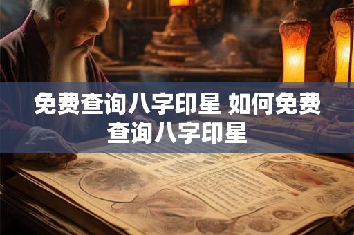免费查询八字印星 如何免费查询八字印星