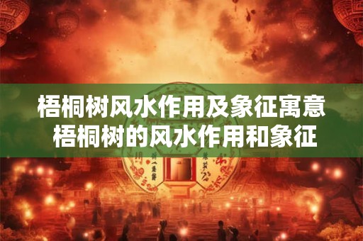 梧桐树风水作用及象征寓意 梧桐树的风水作用和象征意义是什么 梧桐树风水作用及象征寓意 梧桐树的风水作用和象征意义是什么