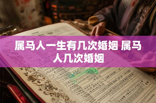 属马人一生有几次婚姻 属马人几次婚姻 属马人一生有几次婚姻 属马人几次婚姻