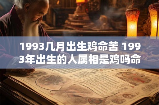 1993几月出生鸡命苦 1993年出生的人属相是鸡吗命运不好吗 1993几月出生鸡命苦 1993年出生的人属相是鸡吗命运不好吗
