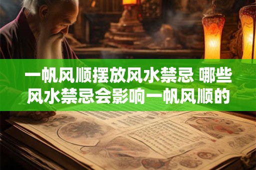 一帆风顺摆放风水禁忌 哪些风水禁忌会影响一帆风顺的摆放 一帆风顺摆放风水禁忌 哪些风水禁忌会影响一帆风顺的摆放