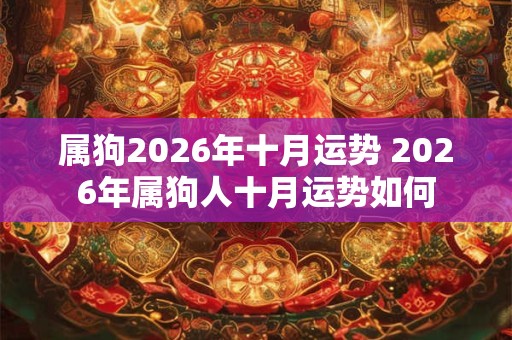 属狗2026年十月运势 2026年属狗人十月运势如何 属狗2026年十月运势 2026年属狗人十月运势如何