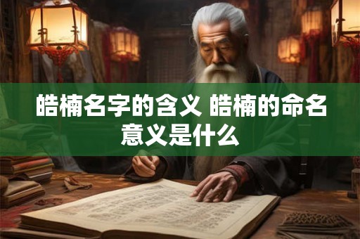 皓楠名字的含义 皓楠的命名意义是什么