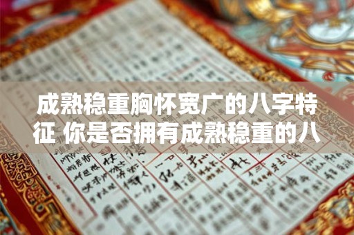 成熟稳重胸怀宽广的八字特征 你是否拥有成熟稳重的八字特征 成熟稳重胸怀宽广的八字特征 你是否拥有成熟稳重的八字特征