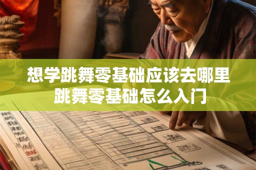 想学跳舞零基础应该去哪里 跳舞零基础怎么入门