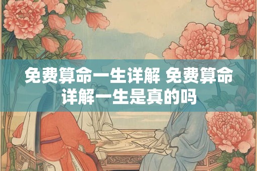 免费算命一生详解 免费算命详解一生是真的吗