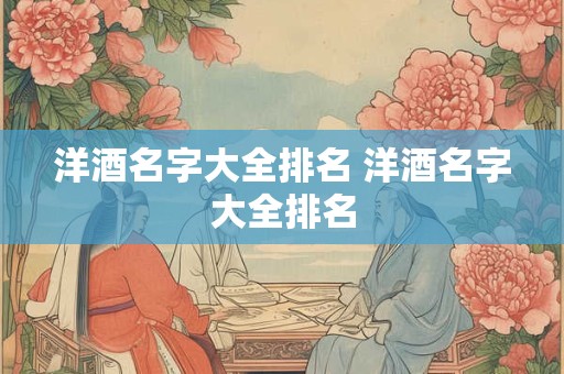 洋酒名字大全排名 洋酒名字大全排名 洋酒名字大全排名 洋酒名字大全排名