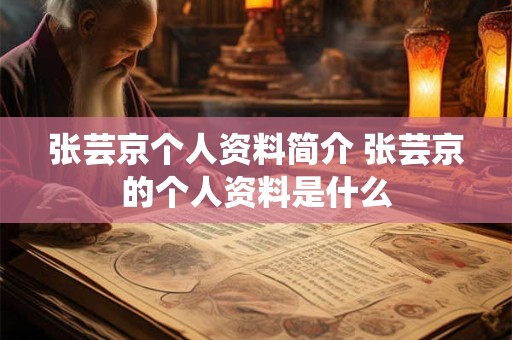 张芸京个人资料简介 张芸京的个人资料是什么 张芸京个人资料简介 张芸京的个人资料是什么