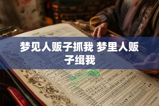 梦见人贩子抓我 梦里人贩子缉我