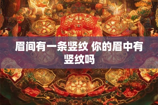 眉间有一条竖纹 你的眉中有竖纹吗 眉间有一条竖纹 你的眉中有竖纹吗