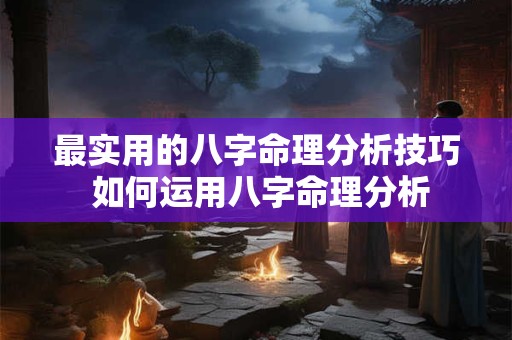 最实用的八字命理分析技巧 如何运用八字命理分析