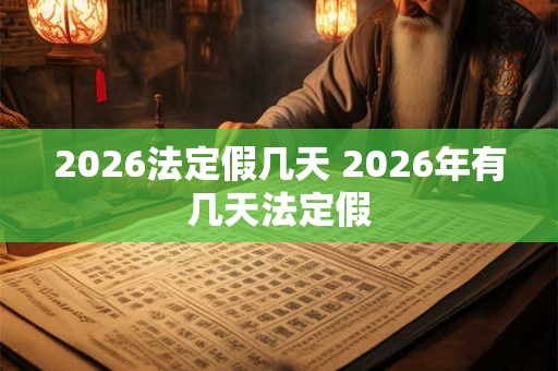 2026法定假几天 2026年有几天法定假
