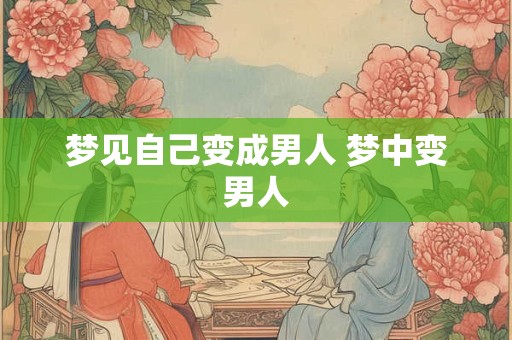 梦见自己变成男人 梦中变男人 梦见自己变成男人 梦中变男人