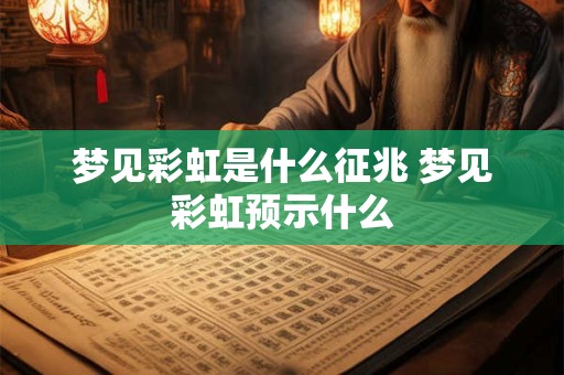 梦见彩虹是什么征兆 梦见彩虹预示什么