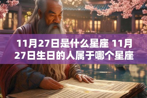 11月27日是什么星座 11月27日生日的人属于哪个星座 11月27日是什么星座 11月27日生日的人属于哪个星座