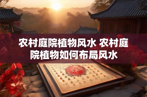 农村庭院植物风水 农村庭院植物如何布局风水