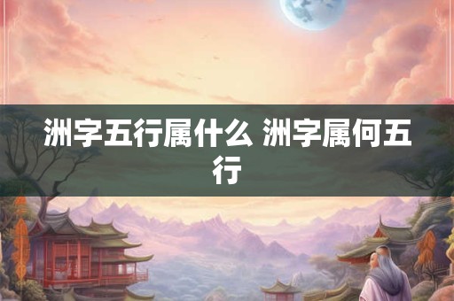 洲字五行属什么 洲字属何五行