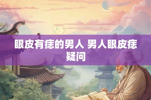 眼皮有痣的男人 男人眼皮痣疑问