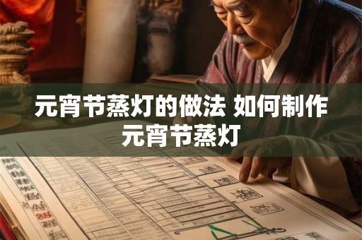 元宵节蒸灯的做法 如何制作元宵节蒸灯 元宵节蒸灯的做法 如何制作元宵节蒸灯