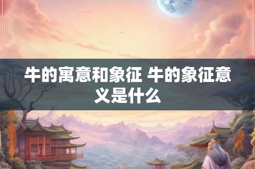 牛的寓意和象征 牛的象征意义是什么