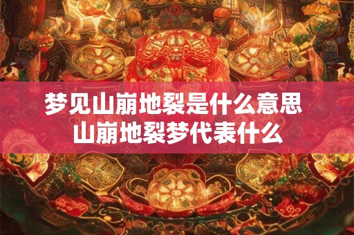 梦见山崩地裂是什么意思 山崩地裂梦代表什么 梦见山崩地裂是什么意思 山崩地裂梦代表什么