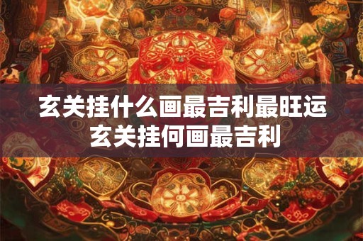 玄关挂什么画最吉利最旺运 玄关挂何画最吉利 玄关挂什么画最吉利最旺运 玄关挂何画最吉利