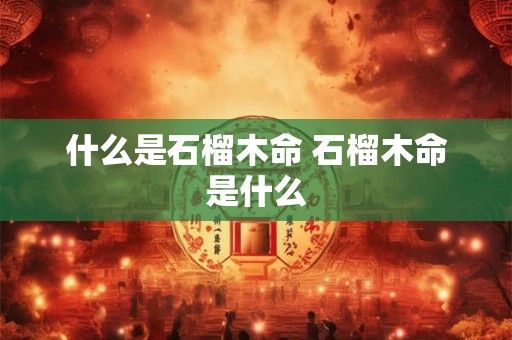 什么是石榴木命 石榴木命是什么