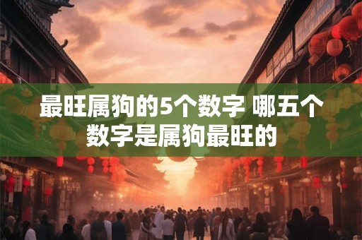 最旺属狗的5个数字 哪五个数字是属狗最旺的