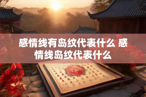 感情线有岛纹代表什么 感情线岛纹代表什么