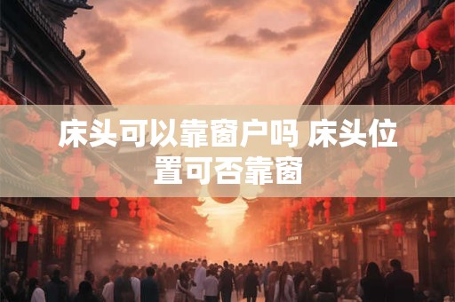 床头可以靠窗户吗 床头位置可否靠窗