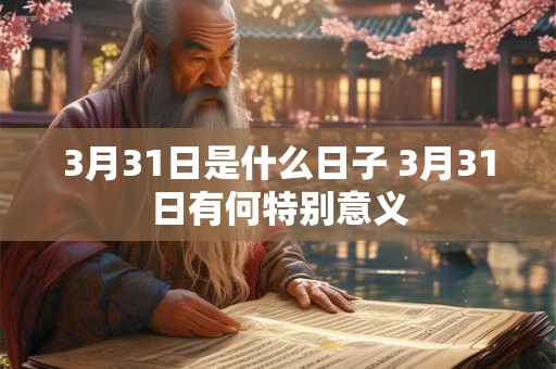 3月31日是什么日子 3月31日有何特别意义