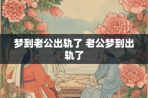 梦到老公出轨了 老公梦到出轨了