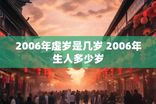 2006年虚岁是几岁 2006年生人多少岁 2006年虚岁是几岁 2006年生人多少岁