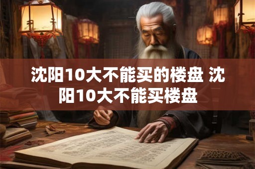 沈阳10大不能买的楼盘 沈阳10大不能买楼盘 沈阳10大不能买的楼盘 沈阳10大不能买楼盘