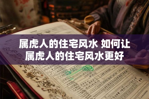 属虎人的住宅风水 如何让属虎人的住宅风水更好