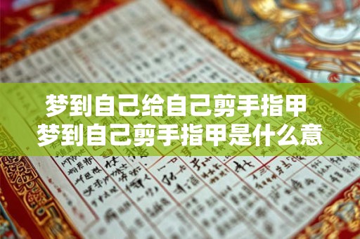 梦到自己给自己剪手指甲 梦到自己剪手指甲是什么意思 梦到自己给自己剪手指甲 梦到自己剪手指甲是什么意思