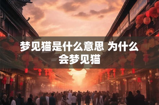 梦见猫是什么意思 为什么会梦见猫 梦见猫是什么意思 为什么会梦见猫