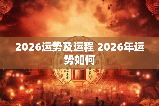 2026运势及运程 2026年运势如何 2026运势及运程 2026年运势如何