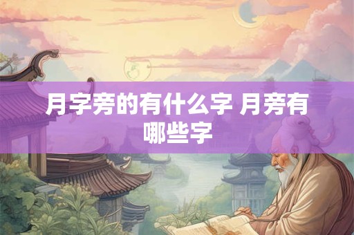 月字旁的有什么字 月旁有哪些字 月字旁的有什么字 月旁有哪些字
