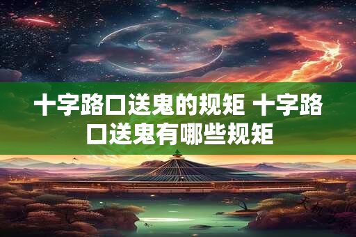 十字路口送鬼的规矩 十字路口送鬼有哪些规矩