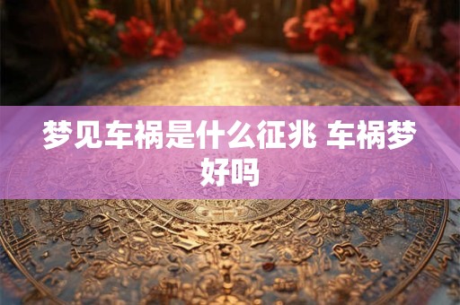 梦见车祸是什么征兆 车祸梦好吗 梦见车祸是什么征兆 车祸梦好吗