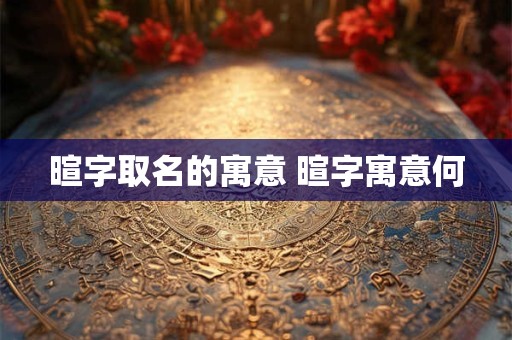 暄字取名的寓意 暄字寓意何 暄字取名的寓意 暄字寓意何